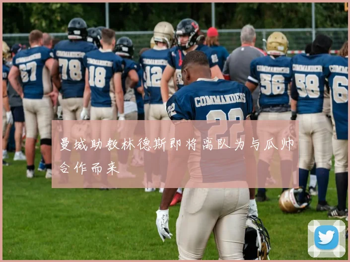 曼城助教林德斯即将离队为与瓜帅合作而来
