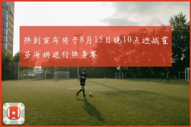热刺宣布将于8月15日晚10点迎战霍芬海姆进行热身赛