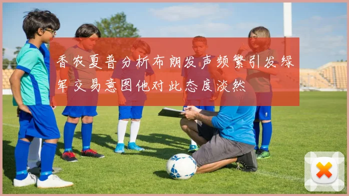香农夏普分析布朗发声频繁引发绿军交易意图他对此态度淡然