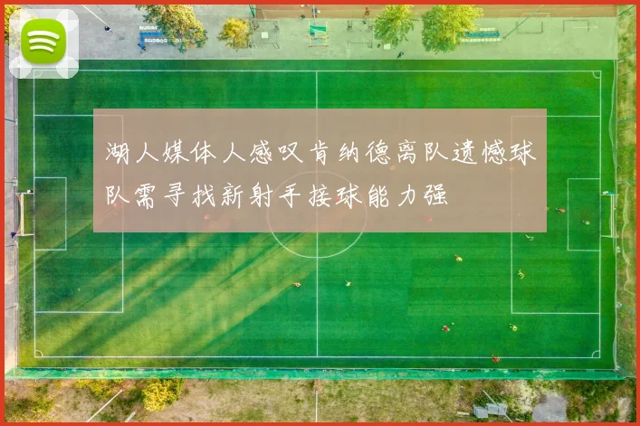 湖人媒体人感叹肯纳德离队遗憾球队需寻找新射手接球能力强