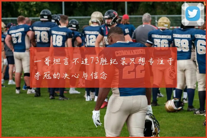 一哥坦言不追73胜纪录只想专注于夺冠的决心与信念