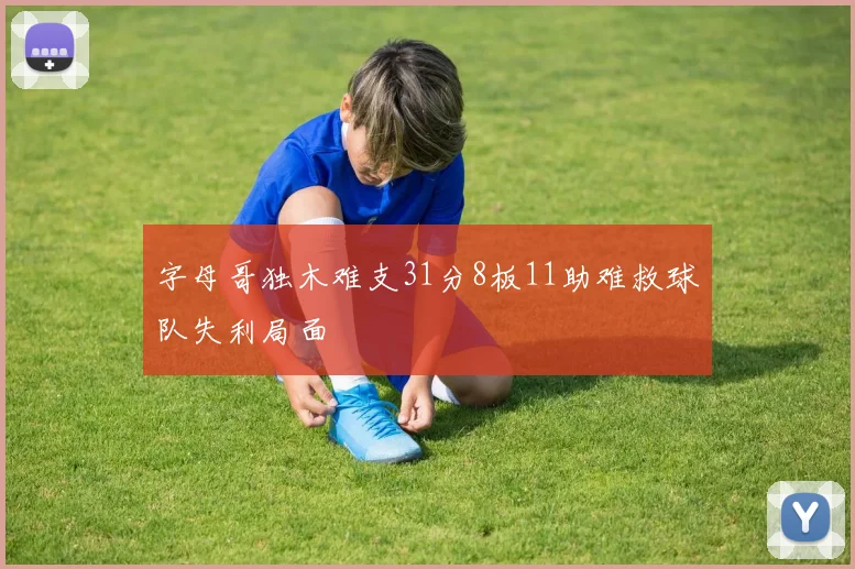 字母哥独木难支31分8板11助难救球队失利局面