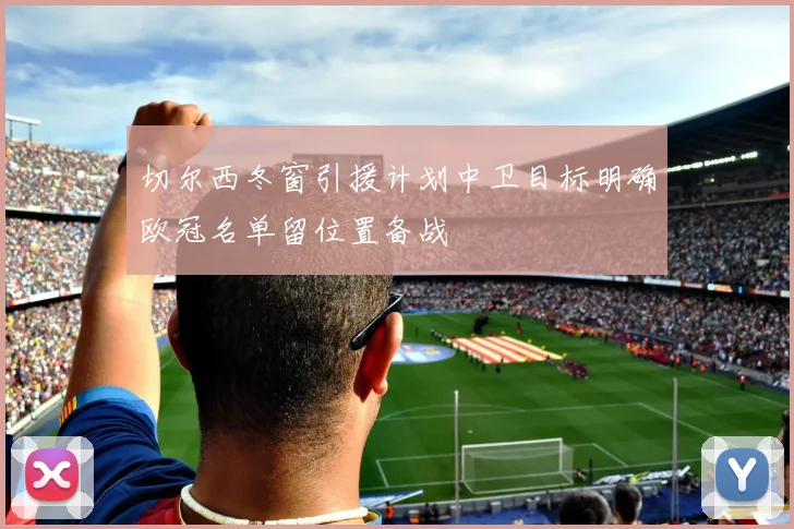 切尔西冬窗引援计划中卫目标明确欧冠名单留位置备战