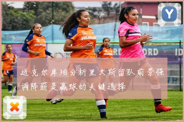 迈克尔库珀分析里夫斯留队前景强调降薪是赢球的关键选择