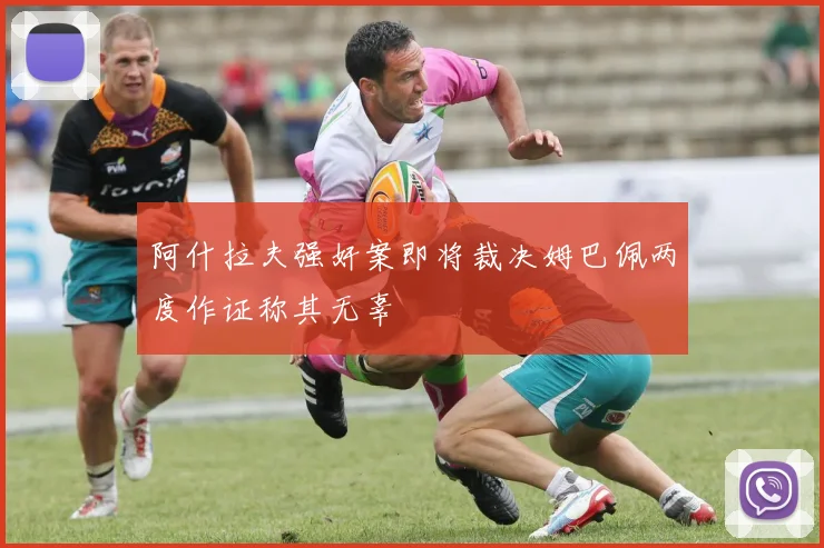 阿什拉夫强奸案即将裁决姆巴佩两度作证称其无辜