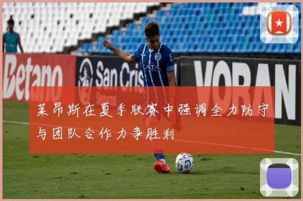 莱昂斯在夏季联赛中强调全力防守与团队合作力争胜利